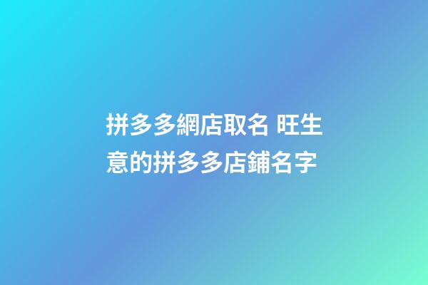 拼多多網店取名 旺生意的拼多多店鋪名字